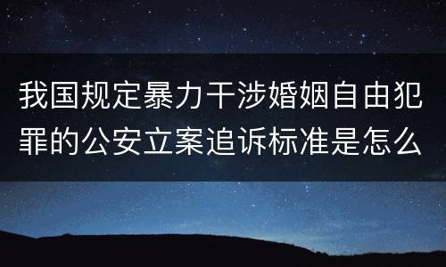 我国规定暴力干涉婚姻自由犯罪的公安立案追诉标准是怎么规定