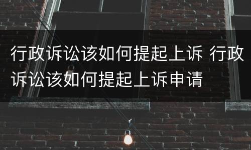 行政诉讼该如何提起上诉 行政诉讼该如何提起上诉申请