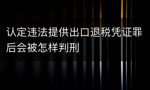 认定违法提供出口退税凭证罪后会被怎样判刑