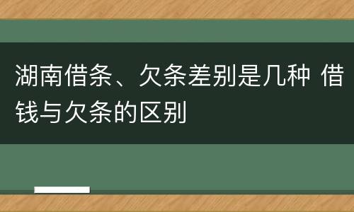 湖南借条、欠条差别是几种 借钱与欠条的区别