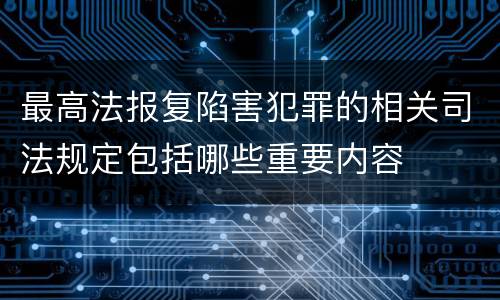 最高法报复陷害犯罪的相关司法规定包括哪些重要内容