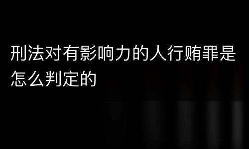 刑法对有影响力的人行贿罪是怎么判定的