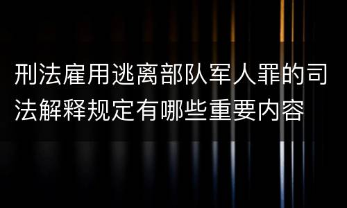 刑法雇用逃离部队军人罪的司法解释规定有哪些重要内容