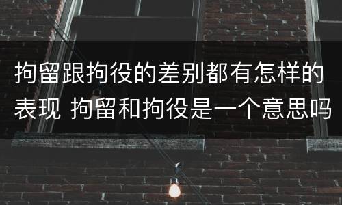 拘留跟拘役的差别都有怎样的表现 拘留和拘役是一个意思吗?