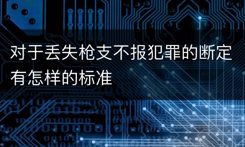 对于丢失枪支不报犯罪的断定有怎样的标准