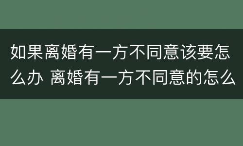 如果离婚有一方不同意该要怎么办 离婚有一方不同意的怎么办