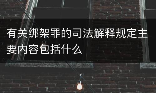 有关绑架罪的司法解释规定主要内容包括什么