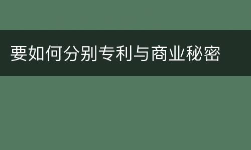 要如何分别专利与商业秘密