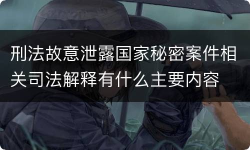 刑法故意泄露国家秘密案件相关司法解释有什么主要内容
