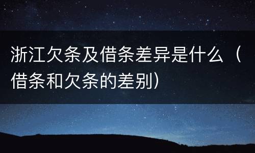浙江欠条及借条差异是什么（借条和欠条的差别）
