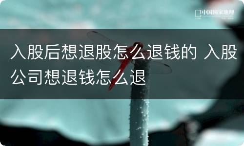 入股后想退股怎么退钱的 入股公司想退钱怎么退