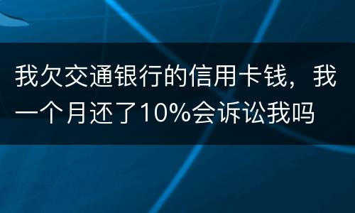 我欠交通银行的信用卡钱，我一个月还了10%会诉讼我吗