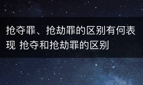 抢夺罪、抢劫罪的区别有何表现 抢夺和抢劫罪的区别
