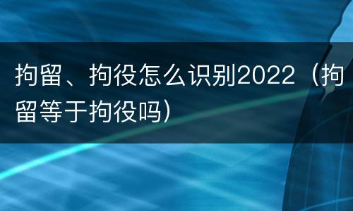 拘留、拘役怎么识别2022（拘留等于拘役吗）
