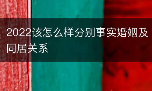 2022该怎么样分别事实婚姻及同居关系