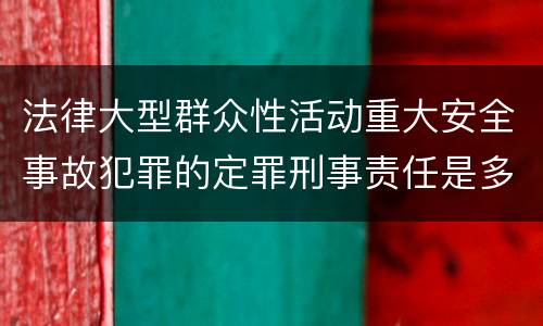 法律大型群众性活动重大安全事故犯罪的定罪刑事责任是多少