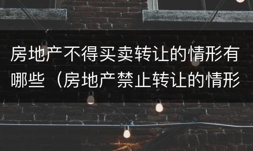 房地产不得买卖转让的情形有哪些（房地产禁止转让的情形有哪些）