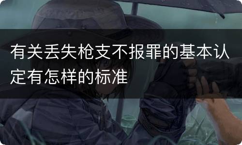 有关丢失枪支不报罪的基本认定有怎样的标准