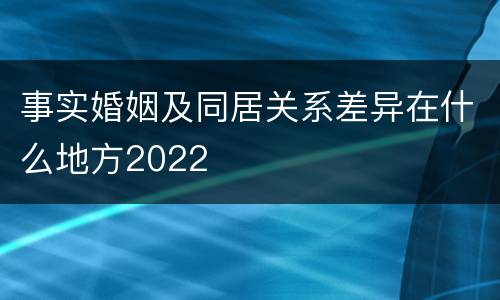 事实婚姻及同居关系差异在什么地方2022