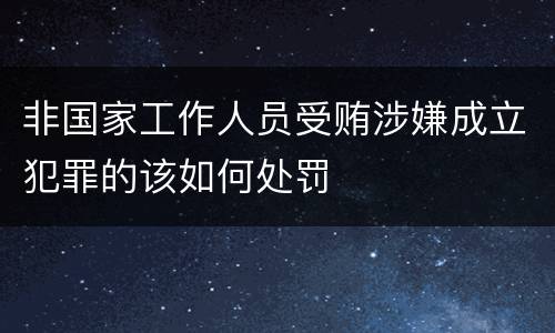 非国家工作人员受贿涉嫌成立犯罪的该如何处罚