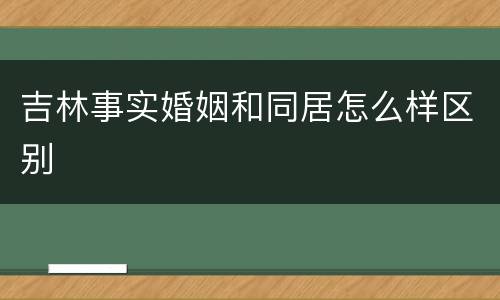 吉林事实婚姻和同居怎么样区别