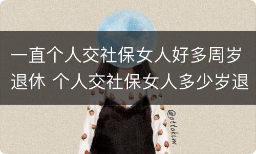 一直个人交社保女人好多周岁退休 个人交社保女人多少岁退休