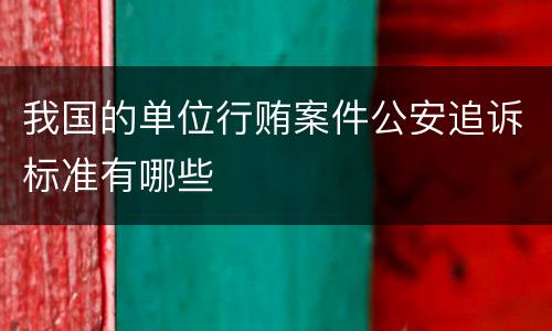 我国的单位行贿案件公安追诉标准有哪些