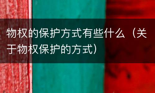 物权的保护方式有些什么（关于物权保护的方式）