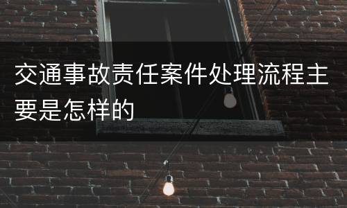 交通事故责任案件处理流程主要是怎样的