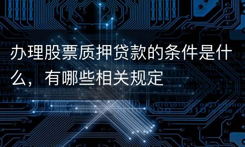 办理股票质押贷款的条件是什么，有哪些相关规定
