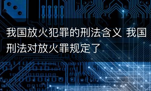 我国放火犯罪的刑法含义 我国刑法对放火罪规定了