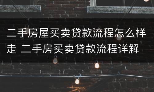 二手房屋买卖贷款流程怎么样走 二手房买卖贷款流程详解