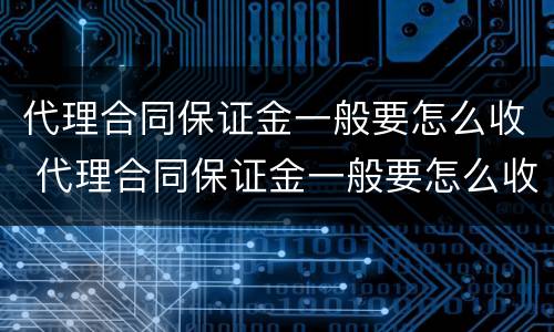 代理合同保证金一般要怎么收 代理合同保证金一般要怎么收取呢