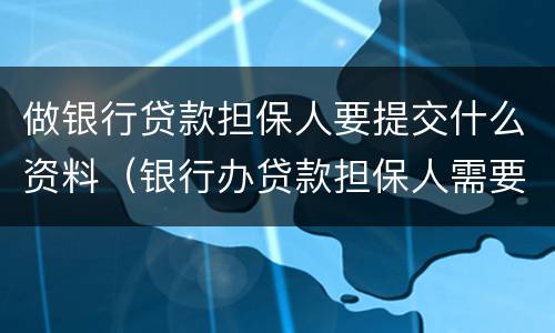 做银行贷款担保人要提交什么资料（银行办贷款担保人需要什么资料）
