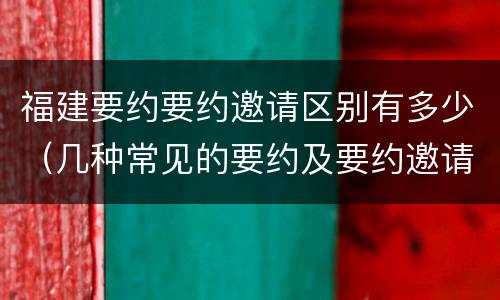 福建要约要约邀请区别有多少（几种常见的要约及要约邀请）