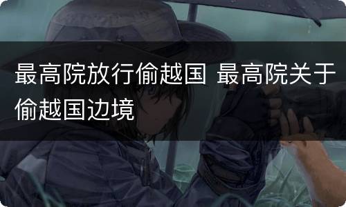 最高院放行偷越国 最高院关于偷越国边境