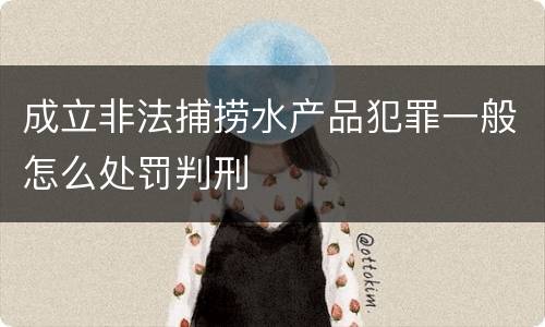 成立非法捕捞水产品犯罪一般怎么处罚判刑