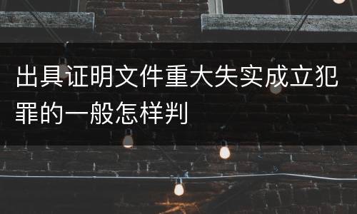 出具证明文件重大失实成立犯罪的一般怎样判