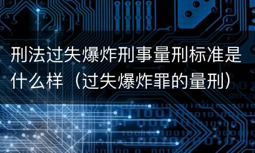 刑法过失爆炸刑事量刑标准是什么样（过失爆炸罪的量刑）