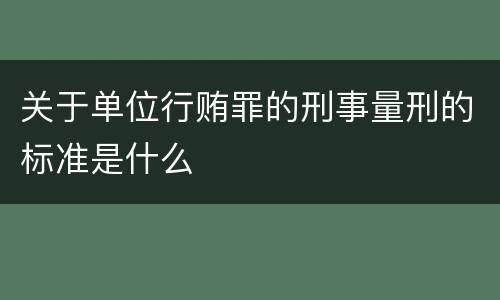 关于单位行贿罪的刑事量刑的标准是什么