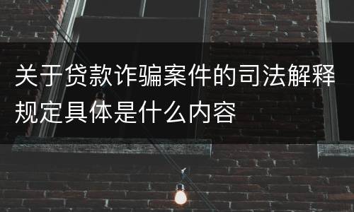 关于贷款诈骗案件的司法解释规定具体是什么内容