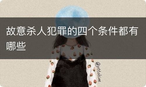 故意杀人犯罪的四个条件都有哪些