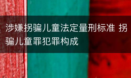 涉嫌拐骗儿童法定量刑标准 拐骗儿童罪犯罪构成
