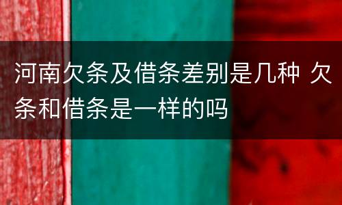 河南欠条及借条差别是几种 欠条和借条是一样的吗