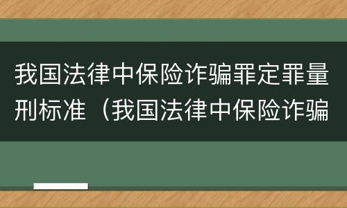 我国法律中保险诈骗罪定罪量刑标准（我国法律中保险诈骗罪定罪量刑标准是多少）