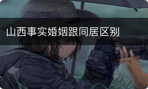 山西事实婚姻跟同居区别