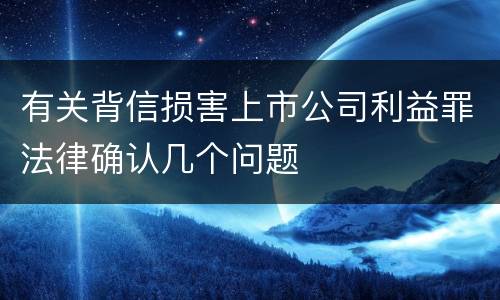 有关背信损害上市公司利益罪法律确认几个问题
