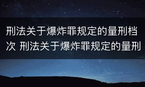刑法关于爆炸罪规定的量刑档次 刑法关于爆炸罪规定的量刑档次是什么