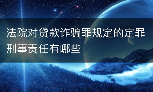 法院对贷款诈骗罪规定的定罪刑事责任有哪些