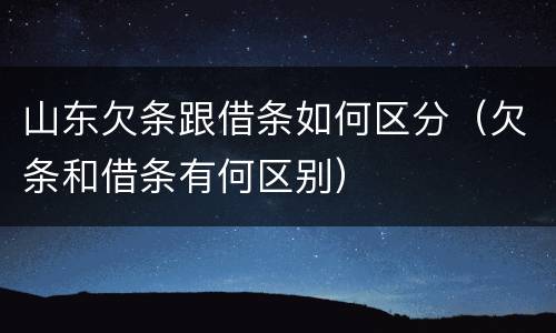山东欠条跟借条如何区分（欠条和借条有何区别）